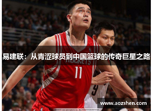 易建联：从青涩球员到中国篮球的传奇巨星之路