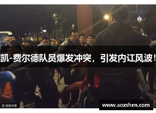 凯-费尔德队员爆发冲突，引发内讧风波！