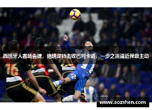 西班牙人客场告捷，绝境逆转击败巴列卡诺，一步之遥逼近保级主动